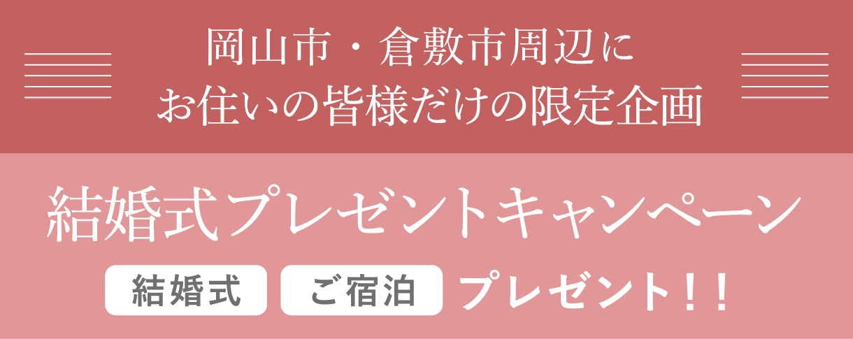 岡山市・倉敷市周辺にお住いの皆様だけの限定企画 結婚式プレゼントキャンペーン 結婚式＋ご宿泊プレゼント！！