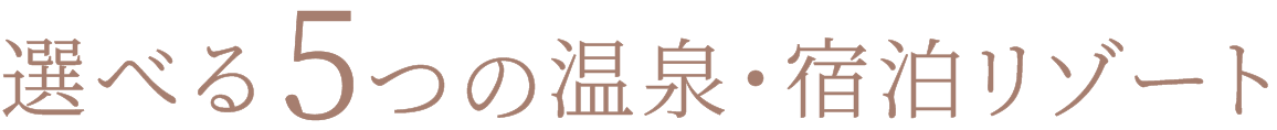 選べる5つの温泉リゾート