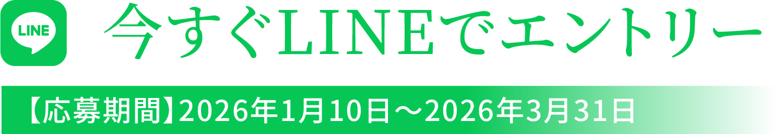 今すぐLINEでエントリー応募期間 2026年1月10日～2026年3月31日
