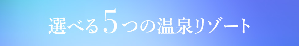 選べる5つの温泉リゾート