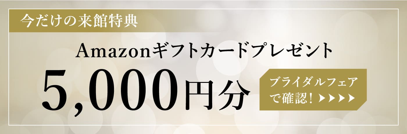 今だけの来館特典　Amazonギフトカードプレゼント5,000円分　ブライダルフェアで確認！