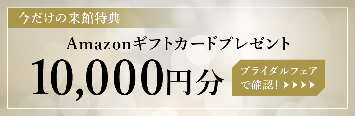 今だけの来館特典　Amazonギフトカードプレゼント10,000円分　ブライダルフェアで確認！